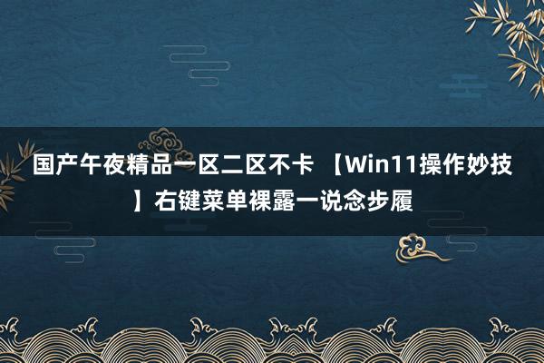国产午夜精品一区二区不卡 【Win11操作妙技】右键菜单裸露一说念步履